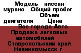  › Модель ­ ниссан мурано › Общий пробег ­ 87 000 › Объем двигателя ­ 4 › Цена ­ 485 000 - Все города Авто » Продажа легковых автомобилей   . Ставропольский край,Невинномысск г.